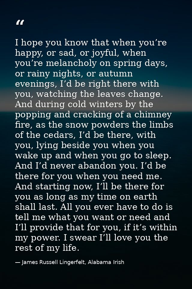 I hope you know that when you’re happy, or sad, or joyful, when you’re melancholy on spring days, or rainy nights, or au — James Russell Lingerfelt, Alabama Irish