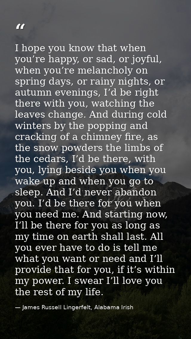 I hope you know that when you’re happy, or sad, or joyful, when you’re melancholy on spring days, or rainy nights, or au — James Russell Lingerfelt, Alabama Irish