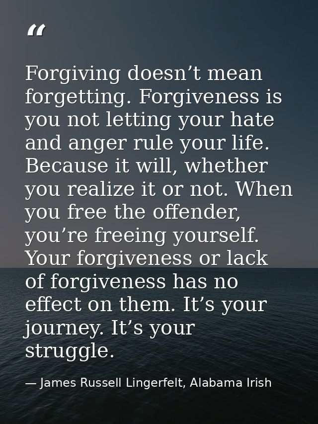Forgiving doesn’t mean forgetting. Forgiveness is you not letting your hate and anger rule your life. Because it will, w — James Russell Lingerfelt, Alabama Irish