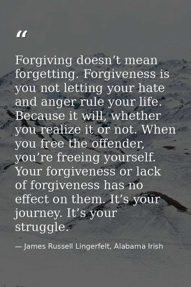 Forgiving doesn’t mean forgetting. Forgiveness is you not letting your hate and anger rule your life. Because it will, w — James Russell Lingerfelt, Alabama Irish
