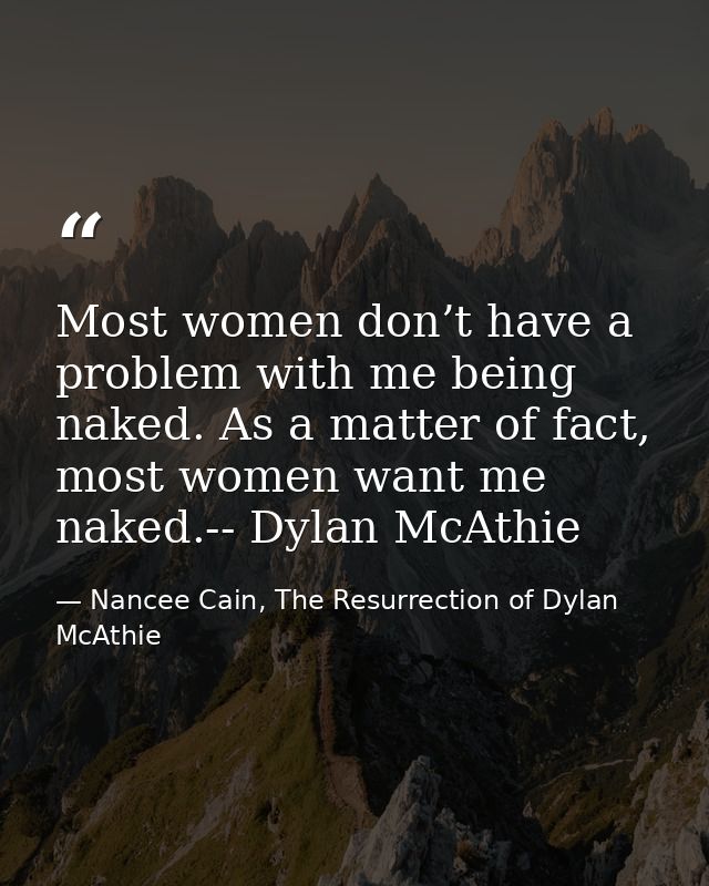 Most women don’t have a problem with me being naked. As a matter of fact, most women want me naked.-- Dylan McAthie — Nancee Cain, The Resurrection of Dylan McAthie