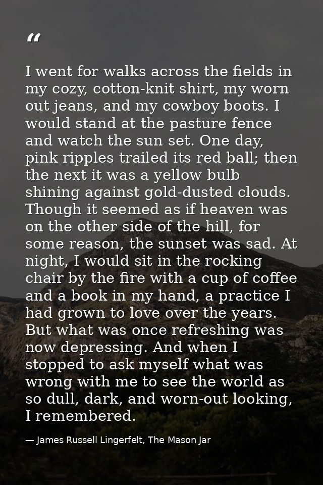 I went for walks across the fields in my cozy, cotton-knit shirt, my worn out jeans, and my cowboy boots. I would stand  — James Russell Lingerfelt, The Mason Jar