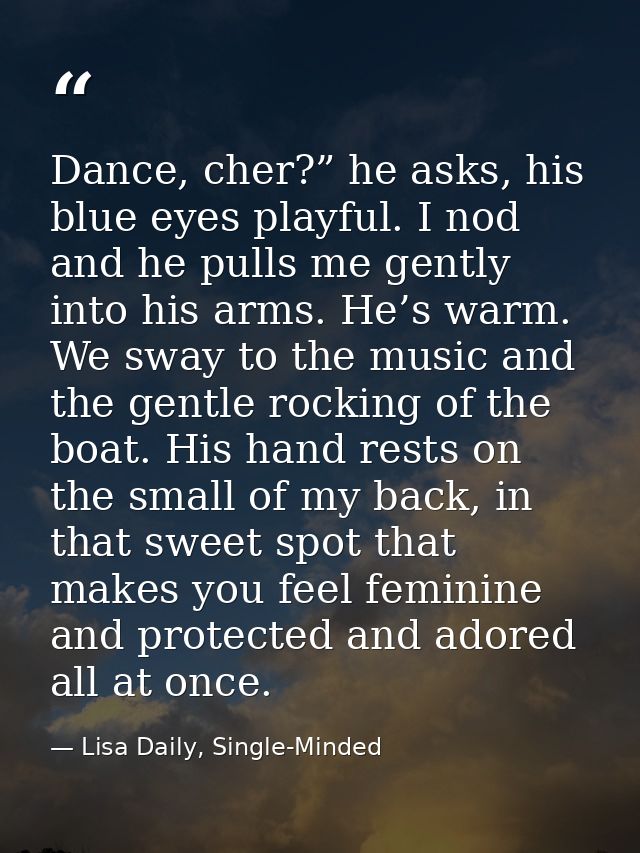 Dance, cher?” he asks, his blue eyes playful. I nod and he pulls me gently into his arms. He’s warm. We sway to the musi — Lisa Daily, Single-Minded