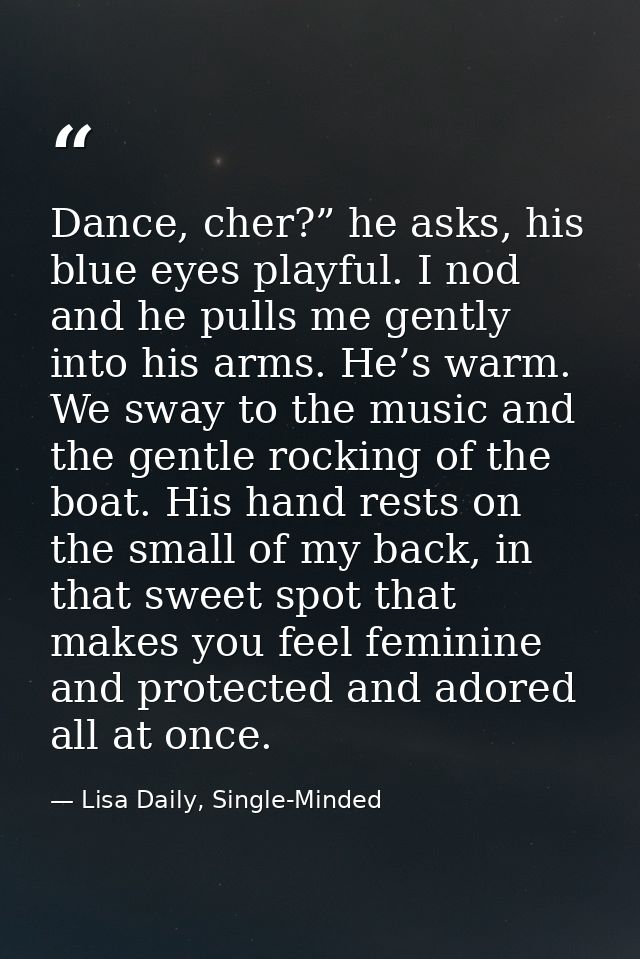 Dance, cher?” he asks, his blue eyes playful. I nod and he pulls me gently into his arms. He’s warm. We sway to the musi — Lisa Daily, Single-Minded