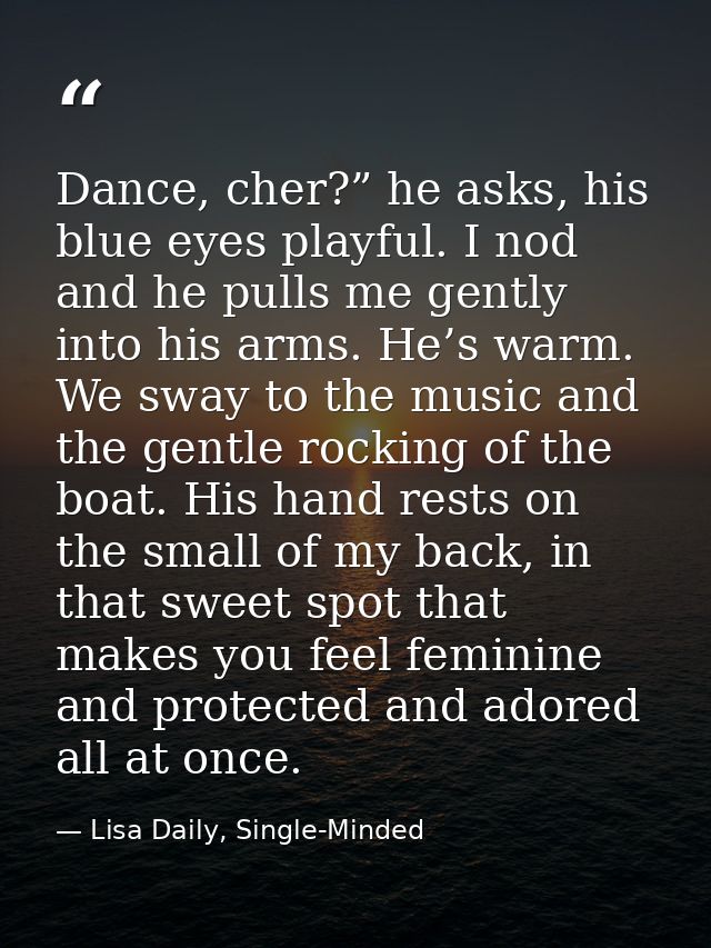 Dance, cher?” he asks, his blue eyes playful. I nod and he pulls me gently into his arms. He’s warm. We sway to the musi — Lisa Daily, Single-Minded