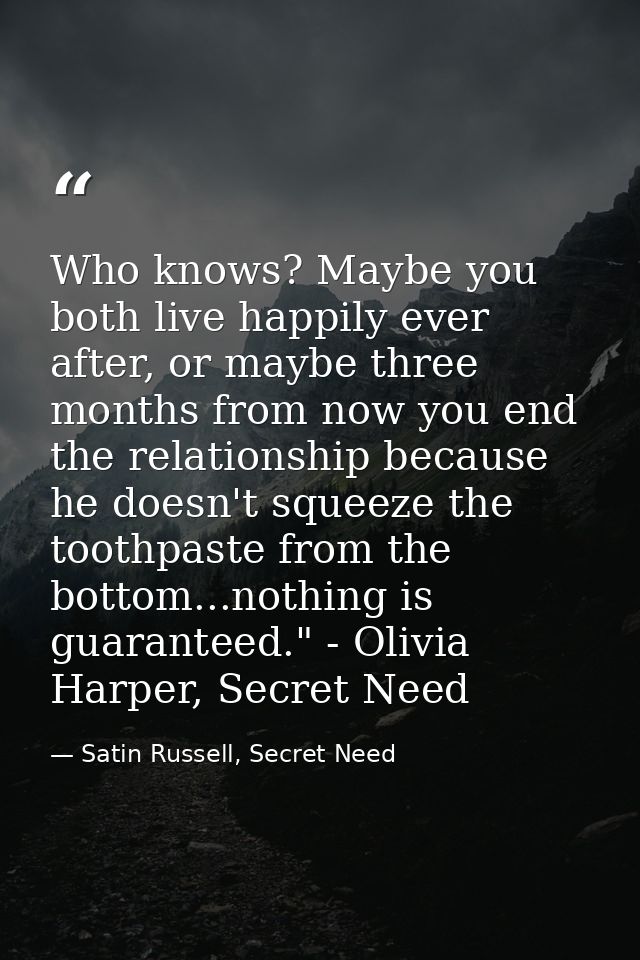 Who knows? Maybe you both live happily ever after, or maybe three months from now you end the relationship because he do — Satin Russell, Secret Need