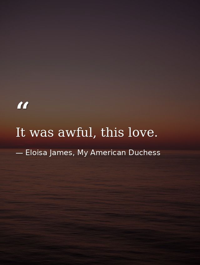 It was awful, this love. — Eloisa James, My American Duchess