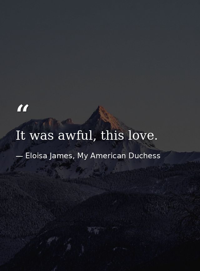 It was awful, this love. — Eloisa James, My American Duchess