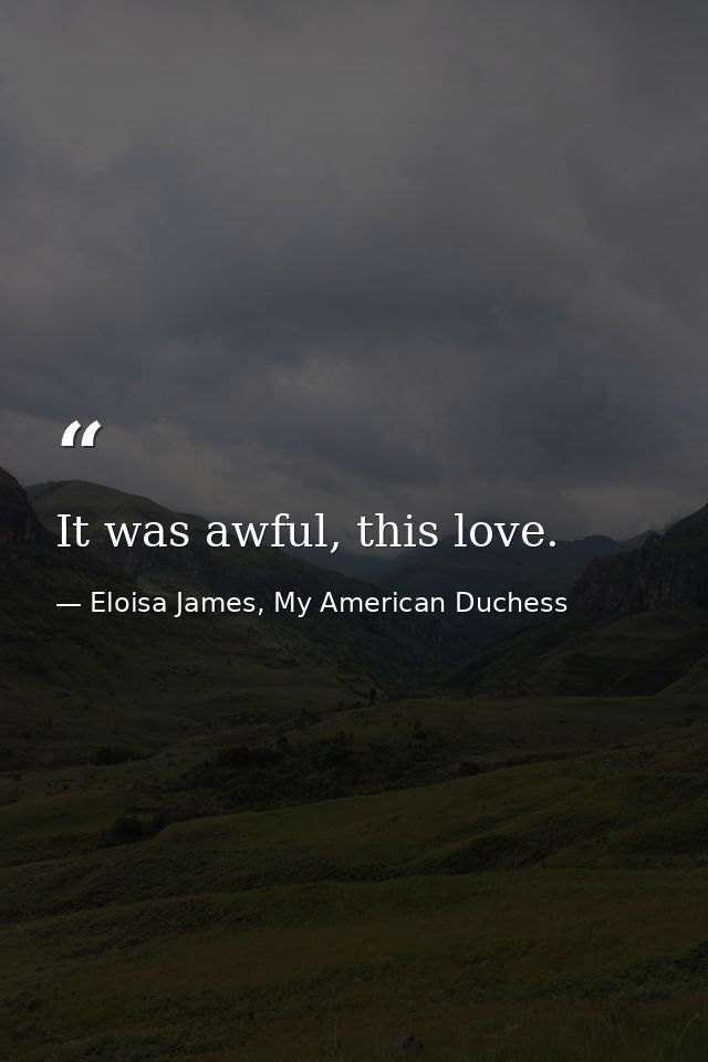 It was awful, this love. — Eloisa James, My American Duchess