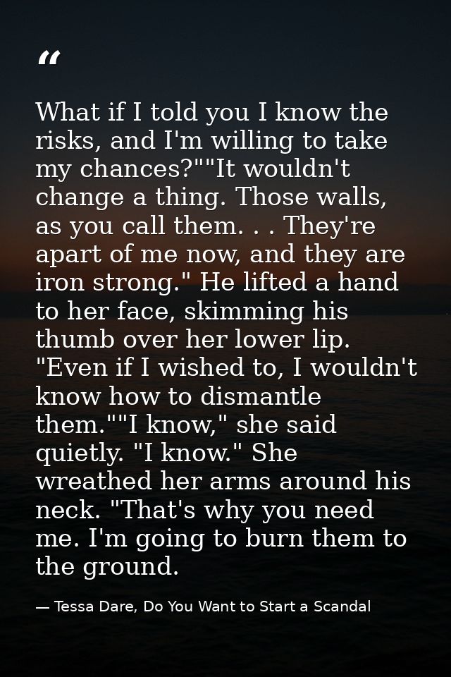 What if I told you I know the risks, and I'm willing to take my chances?""It wouldn't change a thing. Those walls, as yo — Tessa Dare, Do You Want to Start a Scandal