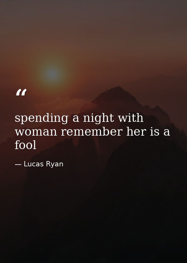 spending a night with woman remember her is a fool — Lucas Ryan