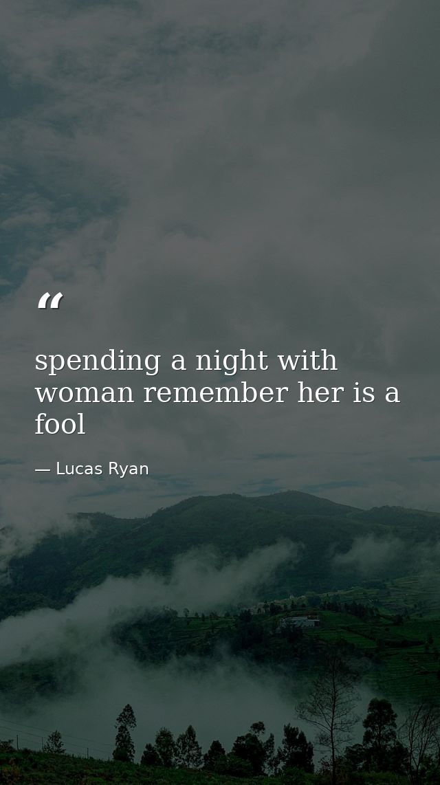 spending a night with woman remember her is a fool — Lucas Ryan