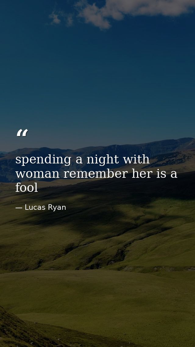 spending a night with woman remember her is a fool — Lucas Ryan