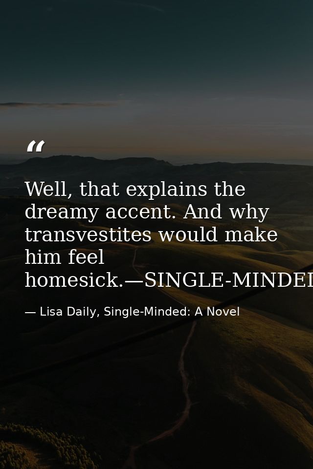 Well, that explains the dreamy accent. And why transvestites would make him feel homesick.—SINGLE-MINDED — Lisa Daily, Single-Minded: A Novel