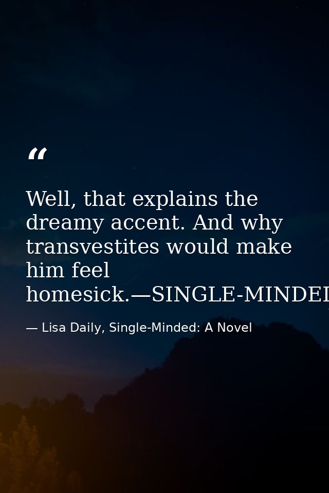 Well, that explains the dreamy accent. And why transvestites would make him feel homesick.—SINGLE-MINDED — Lisa Daily, Single-Minded: A Novel