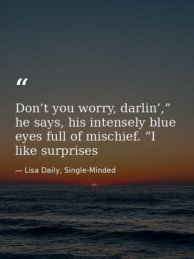 Don’t you worry, darlin’,” he says, his intensely blue eyes full of mischief. “I like surprises — Lisa Daily, Single-Minded