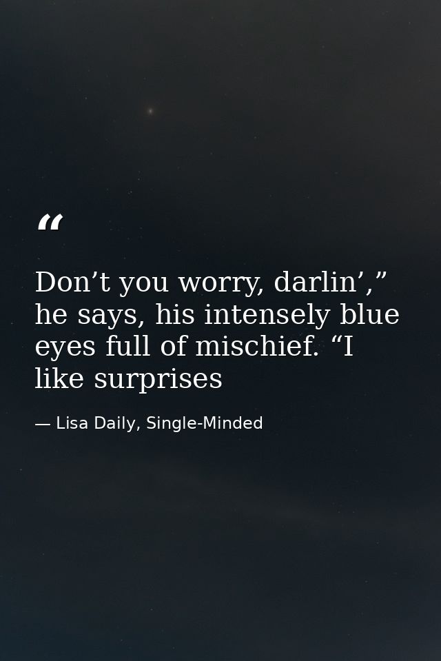 Don’t you worry, darlin’,” he says, his intensely blue eyes full of mischief. “I like surprises — Lisa Daily, Single-Minded