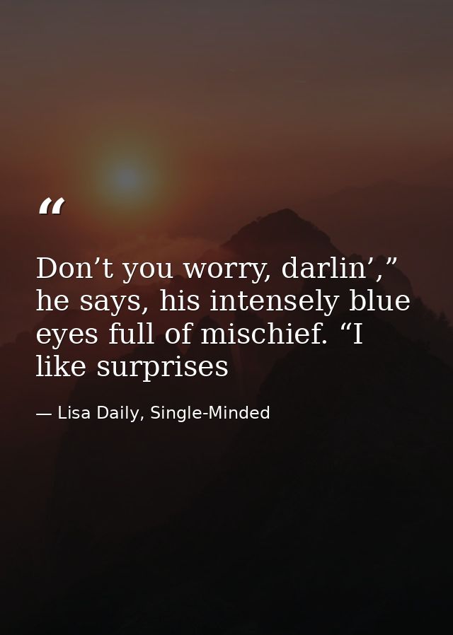 Don’t you worry, darlin’,” he says, his intensely blue eyes full of mischief. “I like surprises — Lisa Daily, Single-Minded