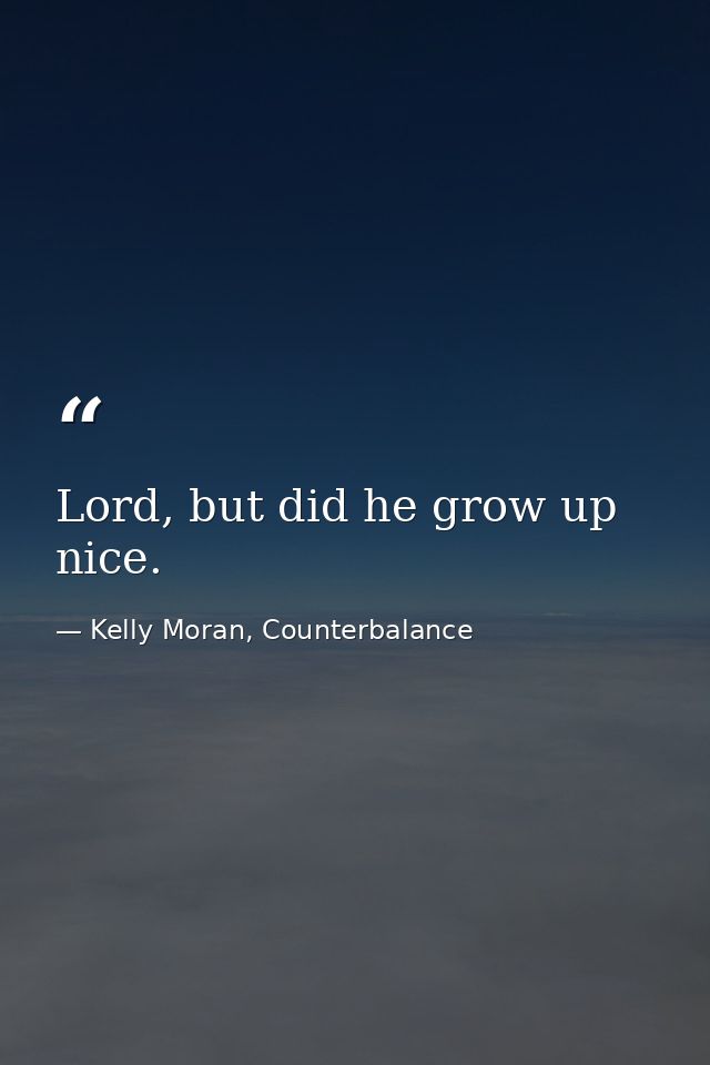 Lord, but did he grow up nice. — Kelly Moran, Counterbalance