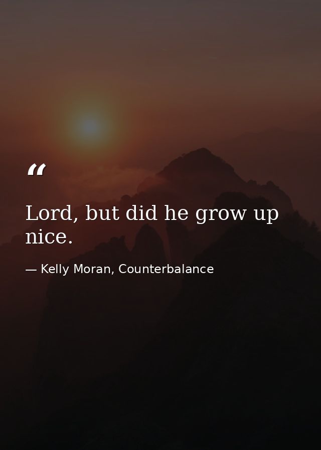 Lord, but did he grow up nice. — Kelly Moran, Counterbalance