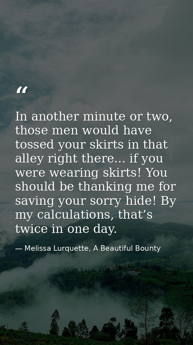 In another minute or two, those men would have tossed your skirts in that alley right there... if you were wearing skirt — Melissa Lurquette, A Beautiful Bounty