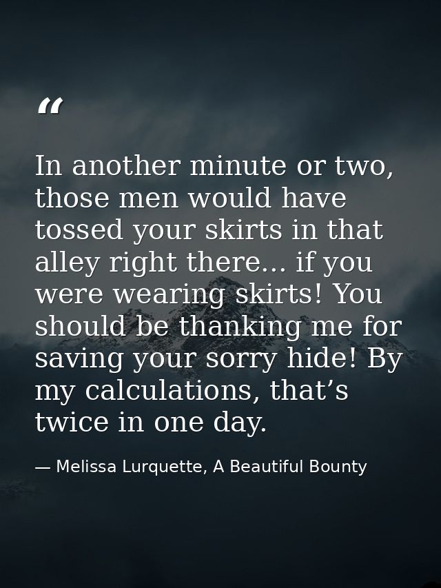 In another minute or two, those men would have tossed your skirts in that alley right there... if you were wearing skirt — Melissa Lurquette, A Beautiful Bounty