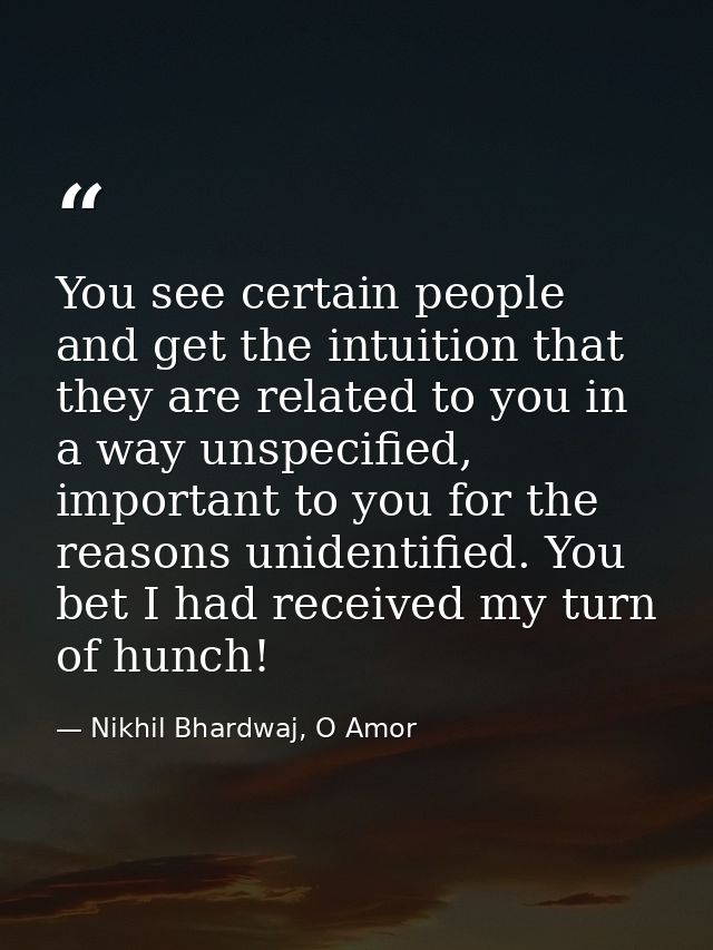 You see certain people and get the intuition that they are related to you in a way unspecified, important to you for the — Nikhil Bhardwaj, O Amor
