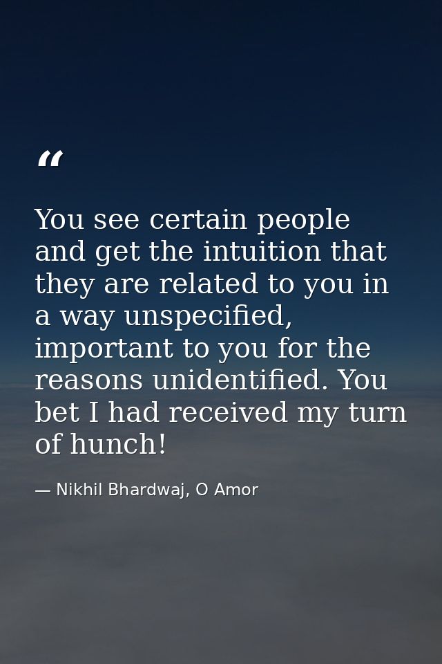 You see certain people and get the intuition that they are related to you in a way unspecified, important to you for the — Nikhil Bhardwaj, O Amor