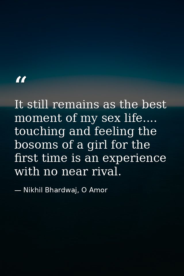 It still remains as the best moment of my sex life.... touching and feeling the bosoms of a girl for the first time is a — Nikhil Bhardwaj, O Amor