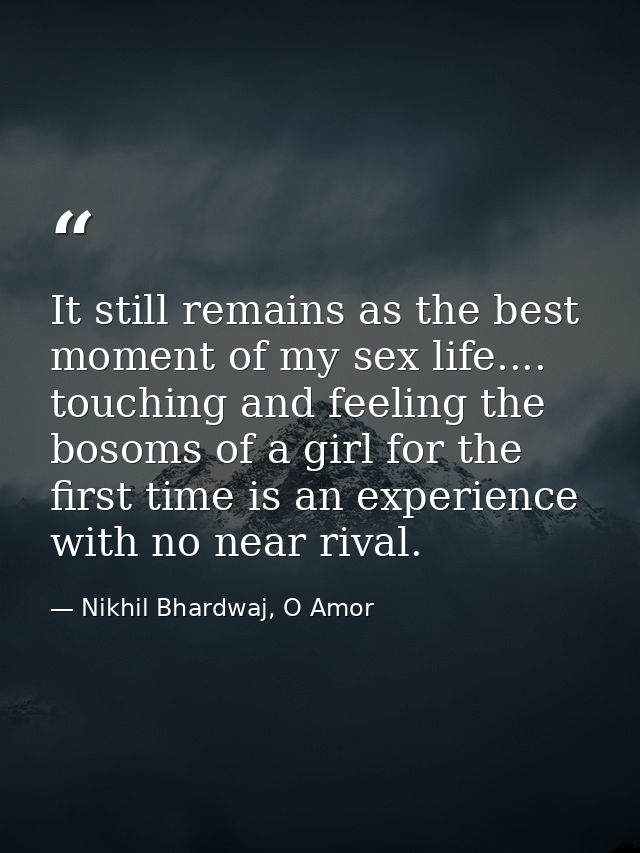 It still remains as the best moment of my sex life.... touching and feeling the bosoms of a girl for the first time is a — Nikhil Bhardwaj, O Amor