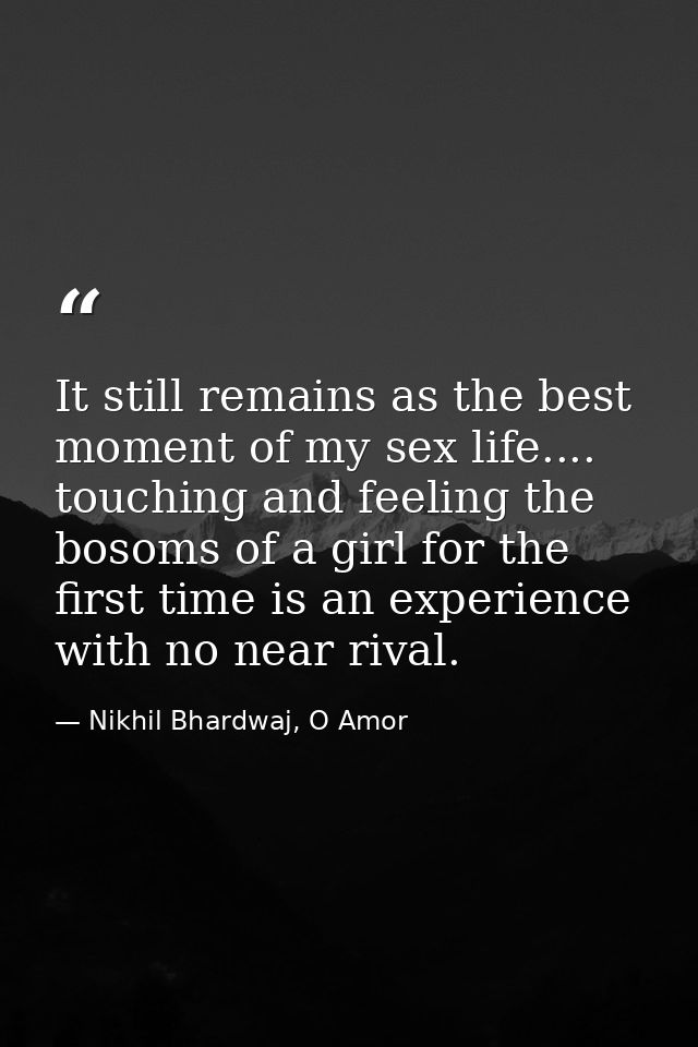 It still remains as the best moment of my sex life.... touching and feeling the bosoms of a girl for the first time is a — Nikhil Bhardwaj, O Amor