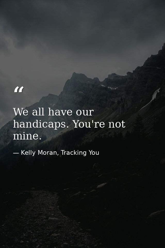 We all have our handicaps. You're not mine. — Kelly Moran, Tracking You