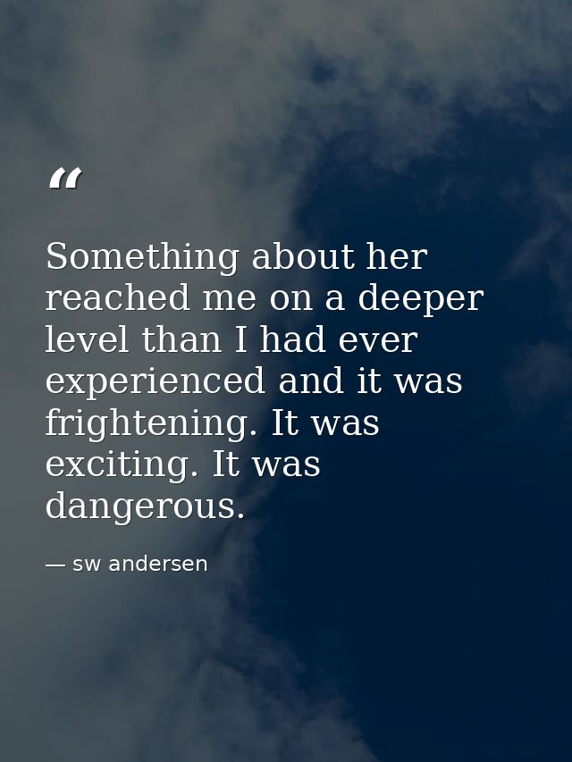 Something about her reached me on a deeper level than I had ever experienced and it was frightening. It was exciting. It — sw andersen