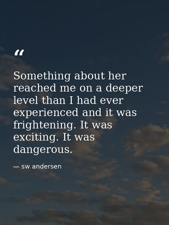 Something about her reached me on a deeper level than I had ever experienced and it was frightening. It was exciting. It — sw andersen