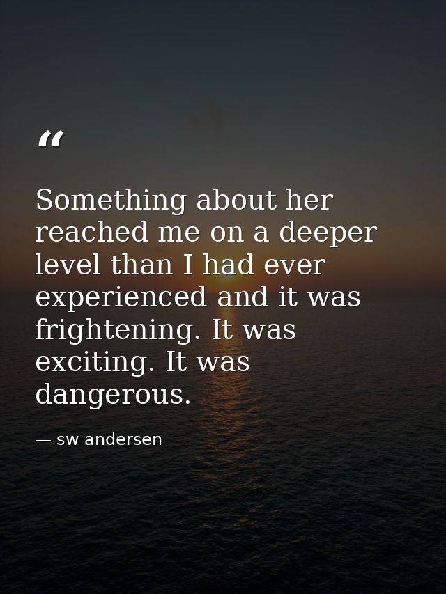 Something about her reached me on a deeper level than I had ever experienced and it was frightening. It was exciting. It — sw andersen