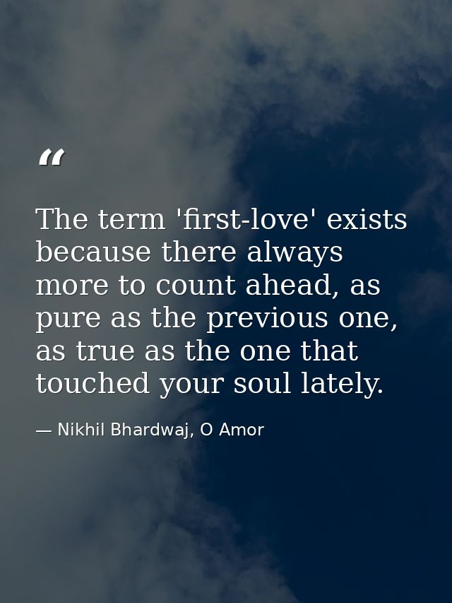 The term 'first-love' exists because there always more to count ahead, as pure as the previous one, as true as the one t — Nikhil Bhardwaj, O Amor