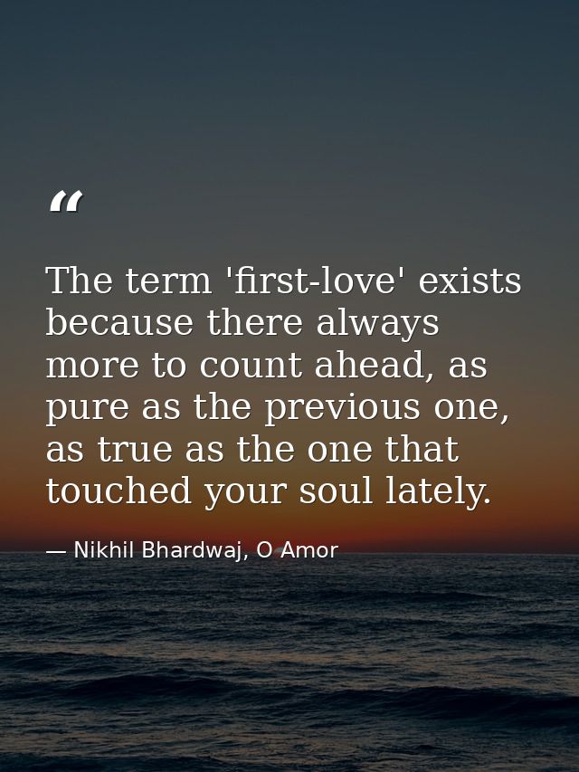 The term 'first-love' exists because there always more to count ahead, as pure as the previous one, as true as the one t — Nikhil Bhardwaj, O Amor