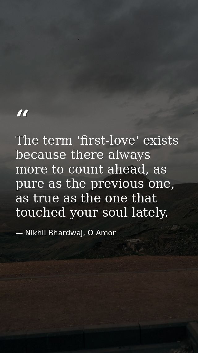 The term 'first-love' exists because there always more to count ahead, as pure as the previous one, as true as the one t — Nikhil Bhardwaj, O Amor
