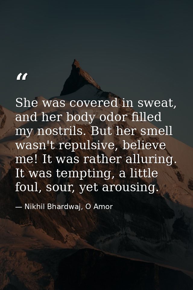 She was covered in sweat, and her body odor filled my nostrils. But her smell wasn't repulsive, believe me! It was rathe — Nikhil Bhardwaj, O Amor
