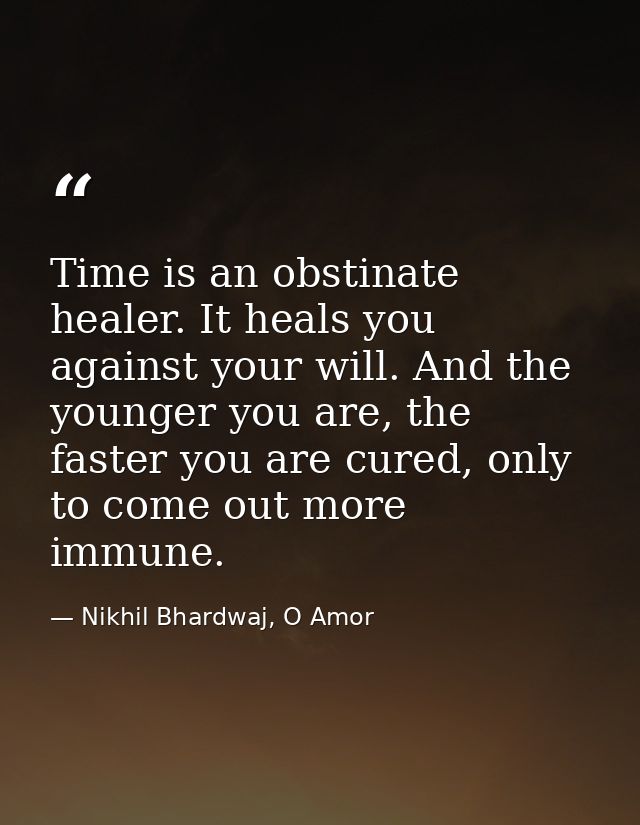 Time is an obstinate healer. It heals you against your will. And the younger you are, the faster you are cured, only to  — Nikhil Bhardwaj, O Amor