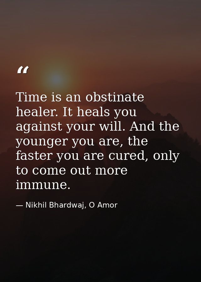 Time is an obstinate healer. It heals you against your will. And the younger you are, the faster you are cured, only to  — Nikhil Bhardwaj, O Amor