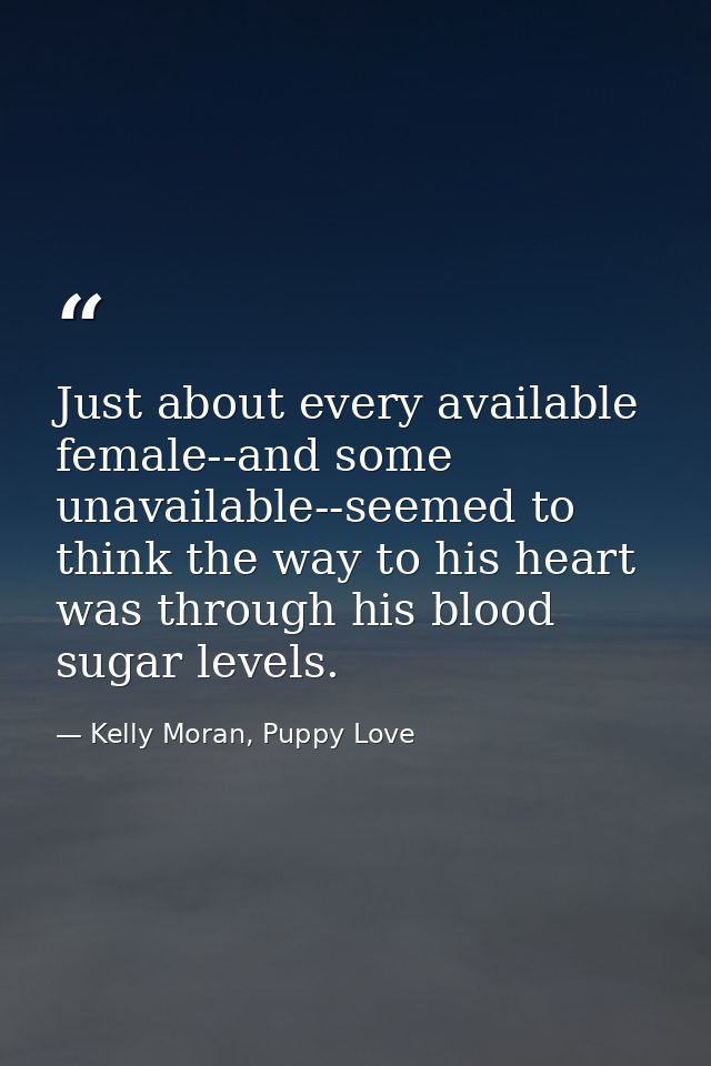 Just about every available female--and some unavailable--seemed to think the way to his heart was through his blood suga — Kelly Moran, Puppy Love