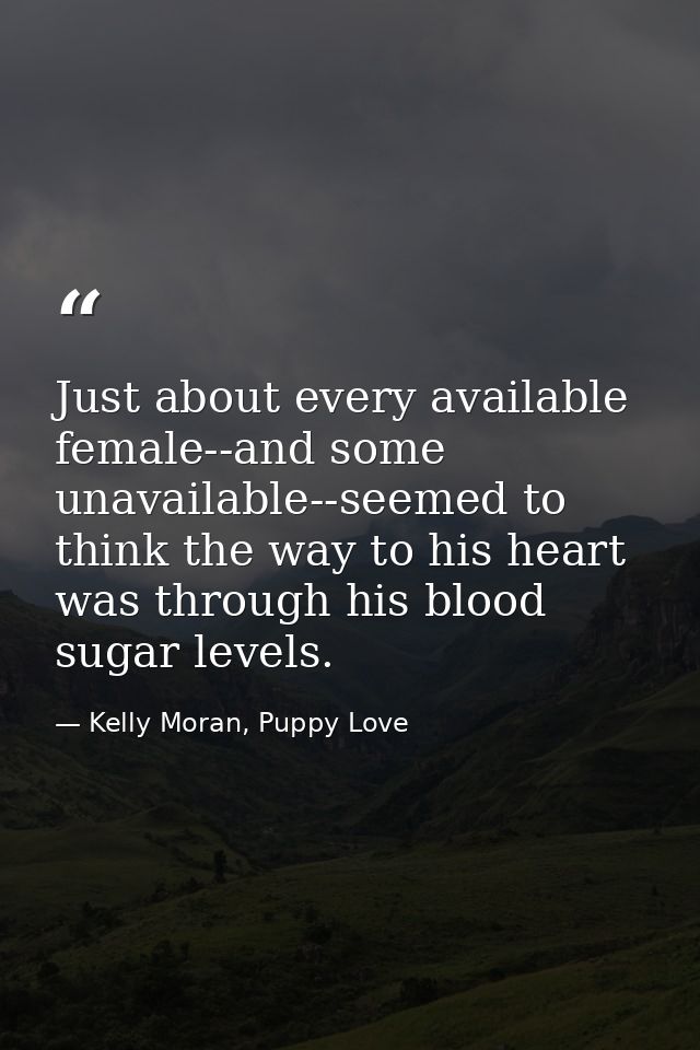 Just about every available female--and some unavailable--seemed to think the way to his heart was through his blood suga — Kelly Moran, Puppy Love
