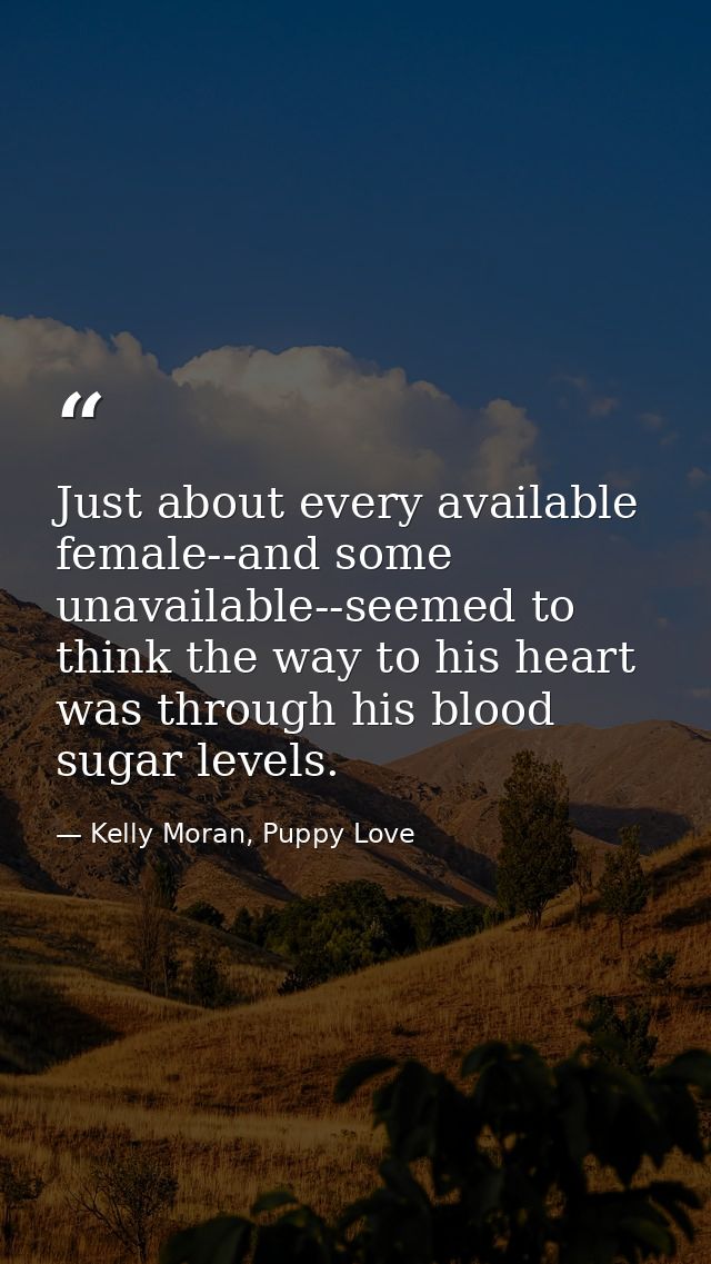 Just about every available female--and some unavailable--seemed to think the way to his heart was through his blood suga — Kelly Moran, Puppy Love