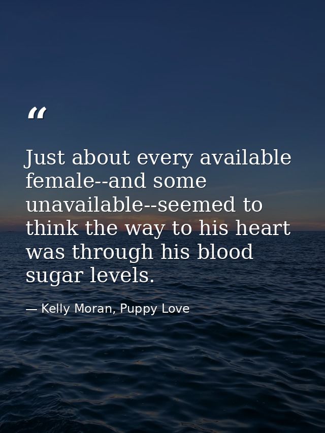 Just about every available female--and some unavailable--seemed to think the way to his heart was through his blood suga — Kelly Moran, Puppy Love