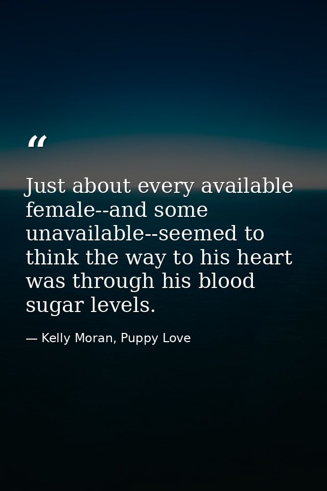Just about every available female--and some unavailable--seemed to think the way to his heart was through his blood suga — Kelly Moran, Puppy Love