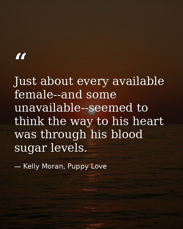 Just about every available female--and some unavailable--seemed to think the way to his heart was through his blood suga — Kelly Moran, Puppy Love