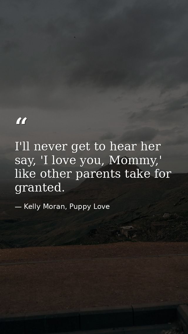 I'll never get to hear her say, 'I love you, Mommy,' like other parents take for granted. — Kelly Moran, Puppy Love