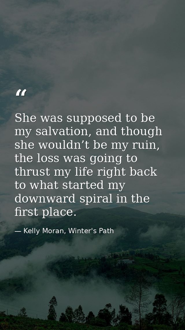 She was supposed to be my salvation, and though she wouldn’t be my ruin, the loss was going to thrust my life right back — Kelly Moran, Winter's Path