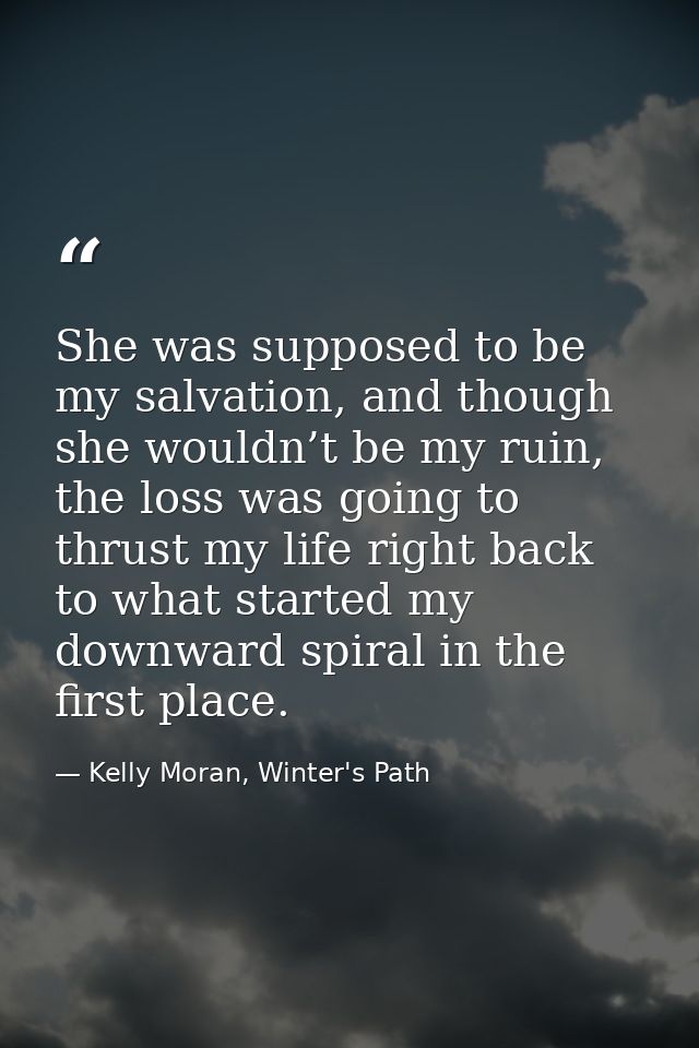 She was supposed to be my salvation, and though she wouldn’t be my ruin, the loss was going to thrust my life right back — Kelly Moran, Winter's Path